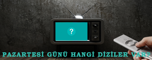 PAZARTESİ GÜNÜ TV EKRANLARINDA HANGİ DİZİLER?